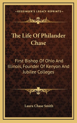 The Life Of Philander Chase: First Bishop Of Ohio And Illinois, Founder Of Kenyon And Jubilee Colleges