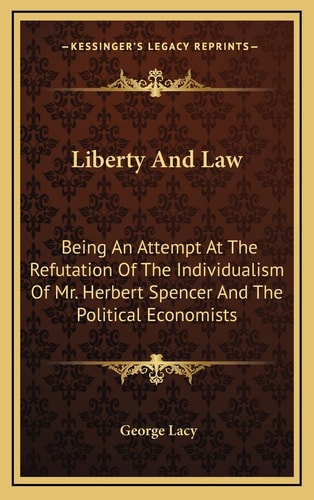 Liberty And Law: Being An Attempt At The Refutation Of The Individualism Of Mr. Herbert Spencer And The Political Economists