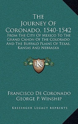 The Journey Of Coronado, 1540-1542: From The City Of Mexico To The Grand Canon Of The Colorado And The Buffalo Plains Of Texas, Kansas And Nebraska