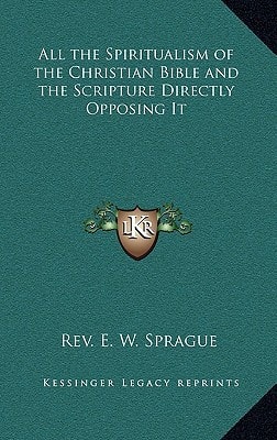 All the Spiritualism of the Christian Bible and the Scripture Directly Opposing It