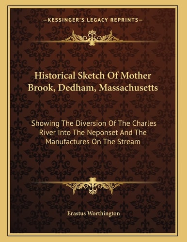 Historical Sketch Of Mother Brook, Dedham, Massachusetts: Showing The Diversion Of The Charles River Into The Neponset And The Manufactures On The Stream