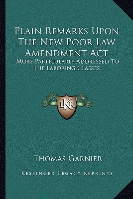 Plain Remarks Upon The New Poor Law Amendment Act: More Particularly Addressed To The Laboring Classes