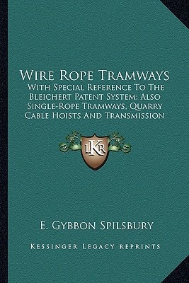 Wire Rope Tramways: With Special Reference To The Bleichert Patent System; Also Single-Rope Tramways, Quarry Cable Hoists And Transmission Of Power