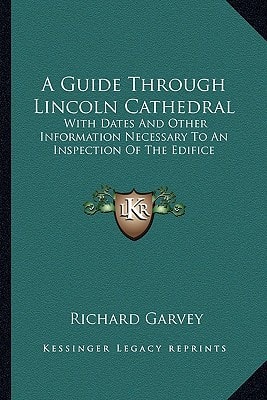 A Guide Through Lincoln Cathedral: With Dates And Other Information Necessary To An Inspection Of The Edifice