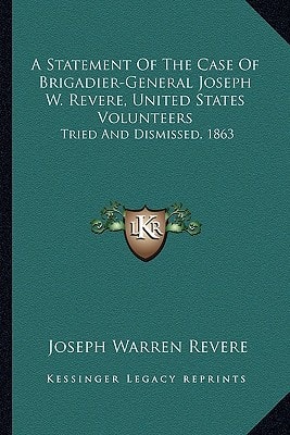 A Statement Of The Case Of Brigadier-General Joseph W. Revere, United States Volunteers: Tried And Dismissed, 1863