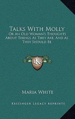 Talks With Molly: Or An Old Woman's Thoughts About Things As They Are, And As They Should Be
