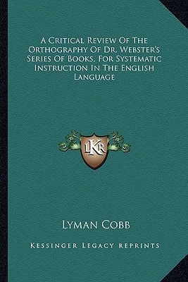 A Critical Review Of The Orthography Of Dr. Webster's Series Of Books, For Systematic Instruction In The English Language