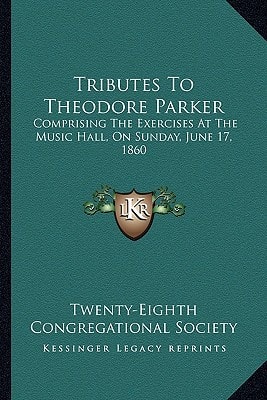 Tributes To Theodore Parker: Comprising The Exercises At The Music Hall, On Sunday, June 17, 1860