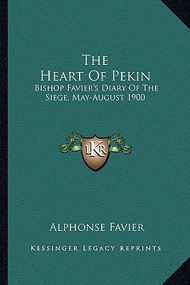 The Heart Of Pekin: Bishop Favier's Diary Of The Siege, May-August 1900