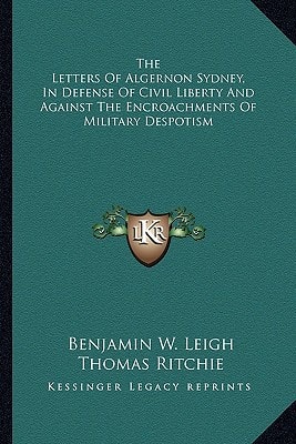 The Letters Of Algernon Sydney, In Defense Of Civil Liberty And Against The Encroachments Of Military Despotism