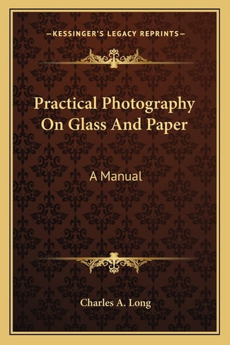 Practical Photography On Glass And Paper: A Manual