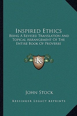 Inspired Ethics: Being A Revised Translation And Topical Arrangement Of The Entire Book Of Proverbs