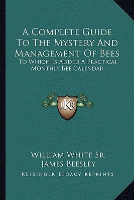 A Complete Guide To The Mystery And Management Of Bees: To Which Is Added A Practical Monthly Bee Calendar