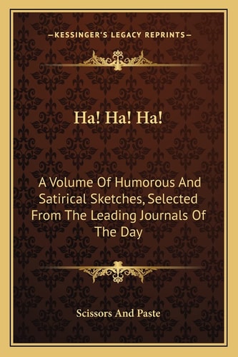 Ha! Ha! Ha!: A Volume Of Humorous And Satirical Sketches, Selected From The Leading Journals Of The Day