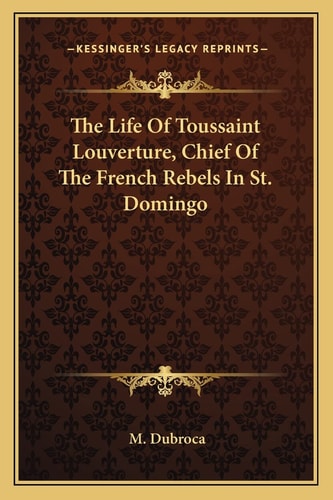 The Life Of Toussaint Louverture, Chief Of The French Rebels In St. Domingo
