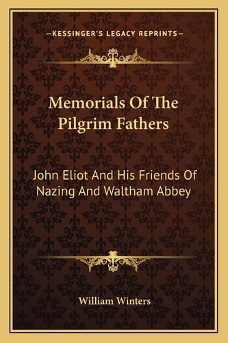 Memorials Of The Pilgrim Fathers: John Eliot And His Friends Of Nazing And Waltham Abbey