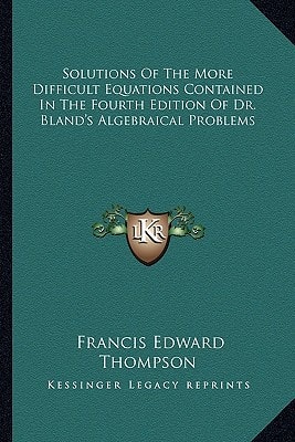 Solutions Of The More Difficult Equations Contained In The Fourth Edition Of Dr. Bland's Algebraical Problems