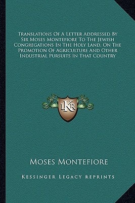 Translations Of A Letter Addressed By Sir Moses Montefiore To The Jewish Congregations In The Holy Land, On The Promotion Of Agriculture And Other Industrial Pursuits In That Country