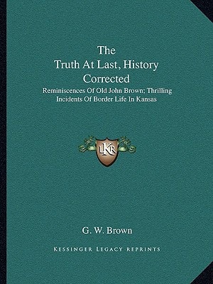The Truth At Last, History Corrected: Reminiscences Of Old John Brown; Thrilling Incidents Of Border Life In Kansas