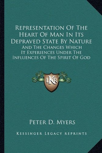 Representation Of The Heart Of Man In Its Depraved State By Nature: And The Changes Which It Experiences Under The Influences Of The Spirit Of God
