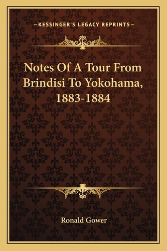 Notes Of A Tour From Brindisi To Yokohama, 1883-1884