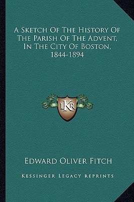 A Sketch Of The History Of The Parish Of The Advent, In The City Of Boston, 1844-1894