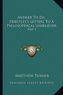 Answer To Dr. Priestley's Letters To A Philosophical Unbeliever: Part I