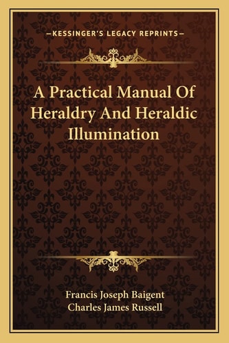 A Practical Manual Of Heraldry And Heraldic Illumination