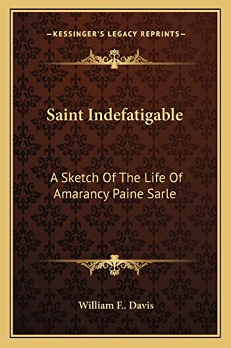 Saint Indefatigable: A Sketch Of The Life Of Amarancy Paine Sarle