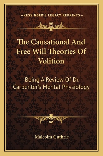 The Causational And Free Will Theories Of Volition: Being A Review Of Dr. Carpenter's Mental Physiology