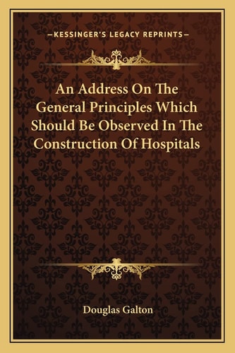 An Address On The General Principles Which Should Be Observed In The Construction Of Hospitals