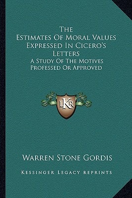 The Estimates Of Moral Values Expressed In Cicero's Letters: A Study Of The Motives Professed Or Approved