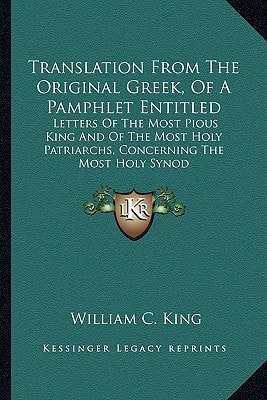 Translation From The Original Greek, Of A Pamphlet Entitled: Letters Of The Most Pious King And Of The Most Holy Patriarchs, Concerning The Most Holy Synod