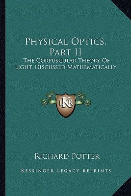 Physical Optics, Part II: The Corpuscular Theory Of Light, Discussed Mathematically