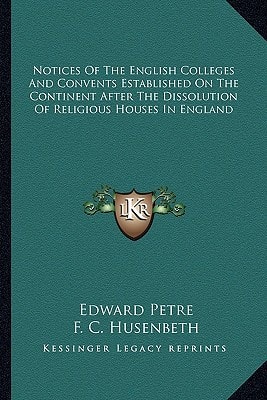 Notices Of The English Colleges And Convents Established On The Continent After The Dissolution Of Religious Houses In England