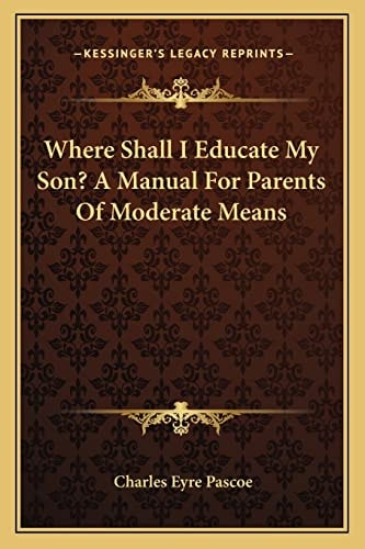 Where Shall I Educate My Son? A Manual For Parents Of Moderate Means