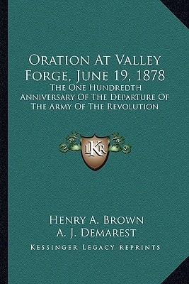 Oration At Valley Forge, June 19, 1878: The One Hundredth Anniversary Of The Departure Of The Army Of The Revolution