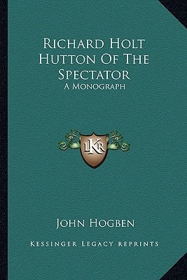 Richard Holt Hutton Of The Spectator: A Monograph