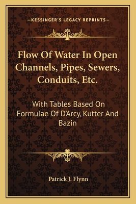 Flow Of Water In Open Channels, Pipes, Sewers, Conduits, Etc.: With Tables Based On Formulae Of DArcy, Kutter And Bazin