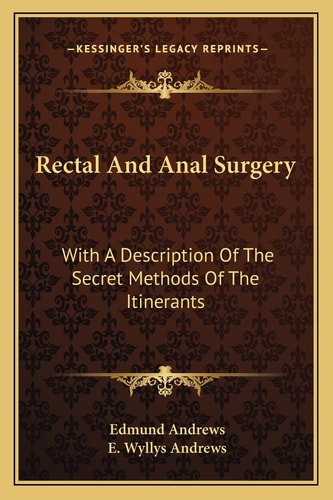 Rectal And Anal Surgery: With A Description Of The Secret Methods Of The Itinerants