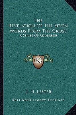 The Revelation Of The Seven Words From The Cross: A Series Of Addresses