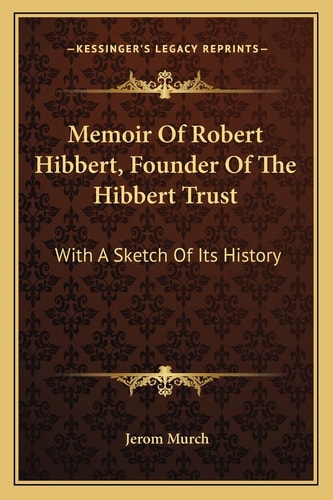 Memoir Of Robert Hibbert, Founder Of The Hibbert Trust: With A Sketch Of Its History