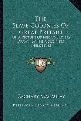The Slave Colonies Of Great Britain: Or A Picture Of Negro Slavery Drawn By The Colonists Themselves