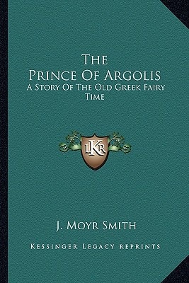 The Prince Of Argolis: A Story Of The Old Greek Fairy Time