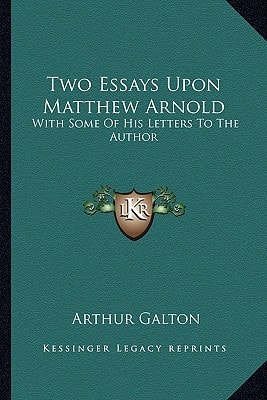 Two Essays Upon Matthew Arnold: With Some Of His Letters To The Author