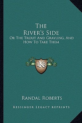 The River's Side: Or The Trout And Grayling, And How To Take Them