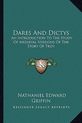 Dares And Dictys: An Introduction To The Study Of Medieval Versions Of The Story Of Troy