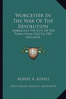 Worcester In The War Of The Revolution: Embracing The Acts Of The Town From 1765 To 1783 Inclusive