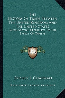 The History Of Trade Between The United Kingdom And The United States: With Special Reference To The Effect Of Tariffs