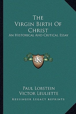 The Virgin Birth Of Christ: An Historical And Critical Essay